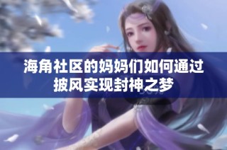 海角社区的妈妈们如何通过披风实现封神之梦
