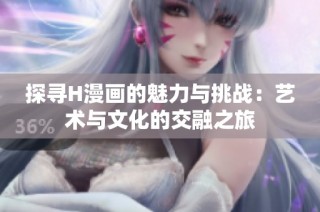 探寻H漫画的魅力与挑战：艺术与文化的交融之旅