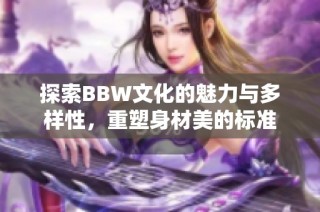 探索BBW文化的魅力与多样性，重塑身材美的标准