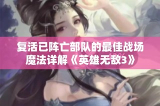 复活已阵亡部队的最佳战场魔法详解《英雄无敌3》