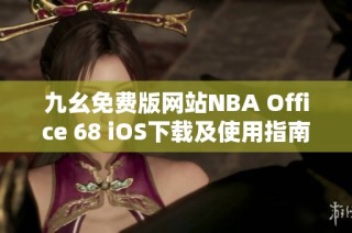 九幺免费版网站NBA Office 68 iOS下载及使用指南