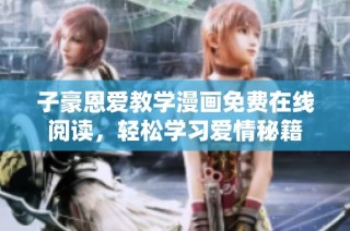 子豪恩爱教学漫画免费在线阅读，轻松学习爱情秘籍