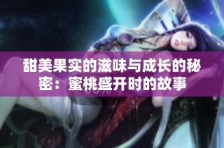 甜美果实的滋味与成长的秘密：蜜桃盛开时的故事