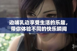 边哺乳边享受生活的乐趣，带你体验不同的快乐瞬间