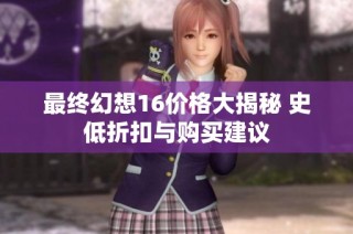 最终幻想16价格大揭秘 史低折扣与购买建议
