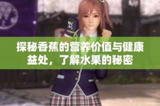 探秘香蕉的营养价值与健康益处，了解水果的秘密