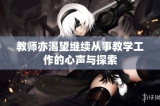 教师亦渴望继续从事教学工作的心声与探索