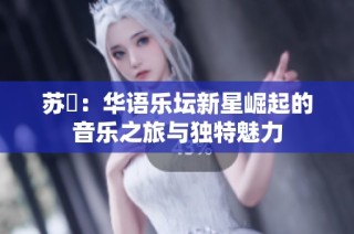 苏玥：华语乐坛新星崛起的音乐之旅与独特魅力