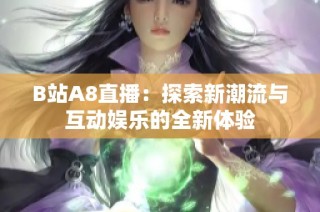 B站A8直播：探索新潮流与互动娱乐的全新体验