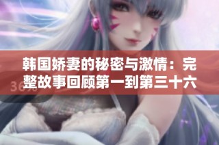 韩国娇妻的秘密与激情：完整故事回顾第一到第三十六集