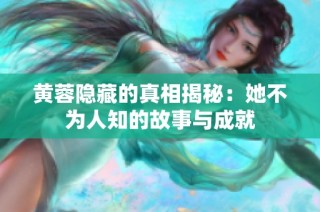 黄蓉隐藏的真相揭秘：她不为人知的故事与成就