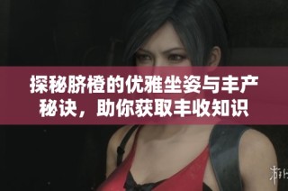 探秘脐橙的优雅坐姿与丰产秘诀，助你获取丰收知识