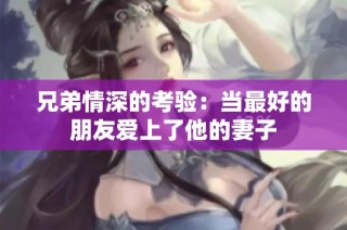 兄弟情深的考验：当最好的朋友爱上了他的妻子