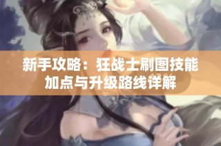 新手攻略：狂战士刷图技能加点与升级路线详解
