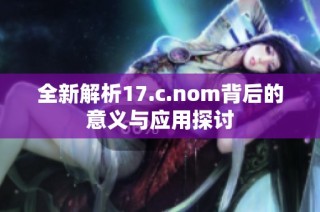 全新解析17.c.nom背后的意义与应用探讨