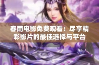 春雨电影免费观看：尽享精彩影片的最佳选择与平台