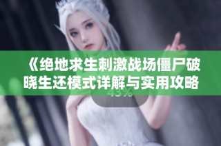 《绝地求生刺激战场僵尸破晓生还模式详解与实用攻略》