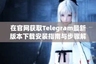 在官网获取Telegram最新版本下载安装指南与步骤解析