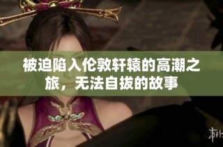 被迫陷入伦敦轩辕的高潮之旅，无法自拔的故事