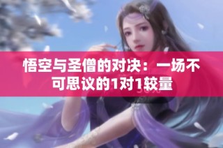 悟空与圣僧的对决：一场不可思议的1对1较量