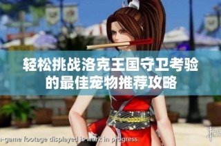 轻松挑战洛克王国守卫考验的最佳宠物推荐攻略