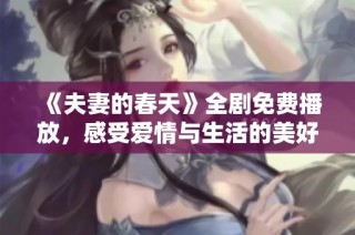 《夫妻的春天》全剧免费播放，感受爱情与生活的美好时光
