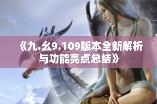 《九.幺9.109版本全新解析与功能亮点总结》