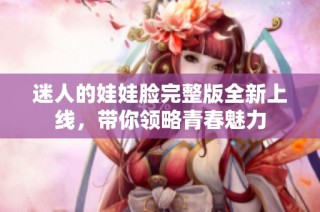 迷人的娃娃脸完整版全新上线，带你领略青春魅力