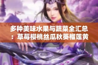 多种美味水果与蔬菜全汇总：草莓樱桃丝瓜秋葵榴莲黄瓜大揭秘