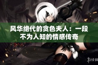 风华绝代的贪色夫人：一段不为人知的情感传奇