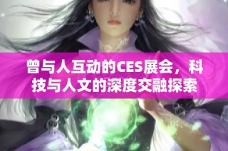 曾与人互动的CES展会，科技与人文的深度交融探索