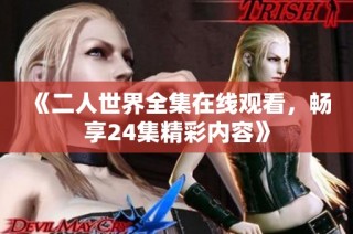《二人世界全集在线观看，畅享24集精彩内容》