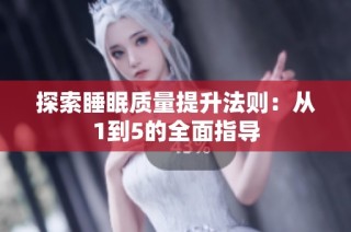 探索睡眠质量提升法则：从1到5的全面指导