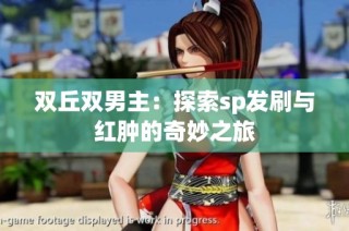 双丘双男主：探索sp发刷与红肿的奇妙之旅