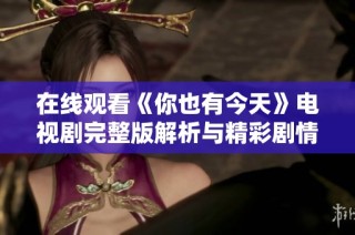 在线观看《你也有今天》电视剧完整版解析与精彩剧情分享