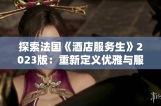 探索法国《酒店服务生》2023版：重新定义优雅与服务的艺术