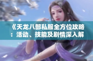 《天龙八部私服全方位攻略：活动、技能及剧情深入解析》
