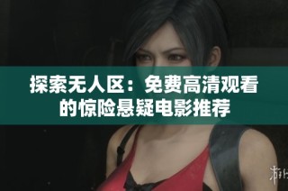 探索无人区：免费高清观看的惊险悬疑电影推荐