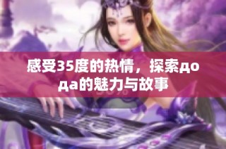 感受35度的热情，探索дода的魅力与故事