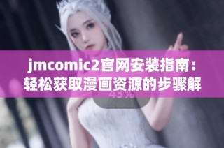 jmcomic2官网安装指南：轻松获取漫画资源的步骤解析