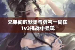 兄弟间的默契与勇气一同在1v3挑战中显现