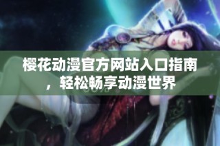 樱花动漫官方网站入口指南，轻松畅享动漫世界