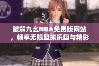 破解九幺NBA免费版网站，畅享无限篮球乐趣与精彩赛事