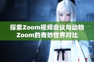 探索Zoom视频会议与动物Zoom的奇妙世界对比