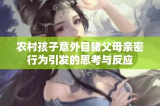 农村孩子意外目睹父母亲密行为引发的思考与反应