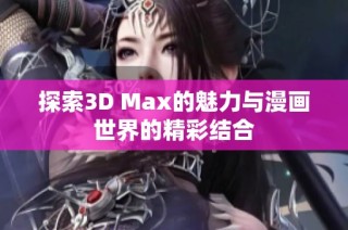 探索3D Max的魅力与漫画世界的精彩结合