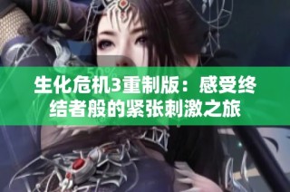 生化危机3重制版：感受终结者般的紧张刺激之旅