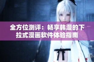 全方位测评：畅享韩漫的下拉式漫画软件体验指南