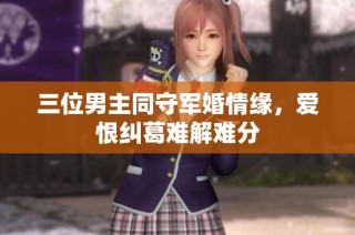 三位男主同守军婚情缘，爱恨纠葛难解难分