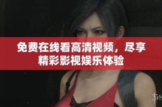 免费在线看高清视频，尽享精彩影视娱乐体验